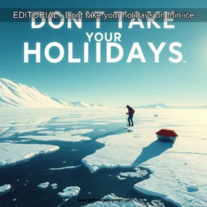 Read more about the article EDITORIAL : Dont take your holidays on thin ice